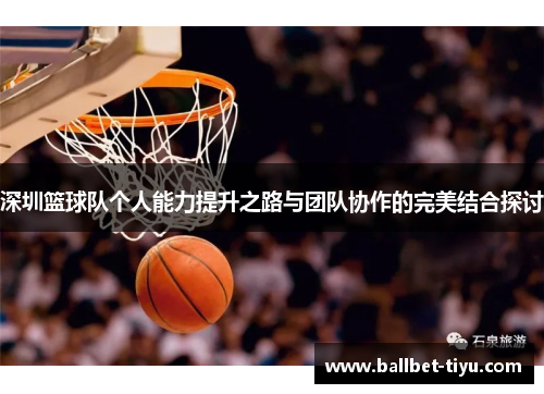 深圳篮球队个人能力提升之路与团队协作的完美结合探讨