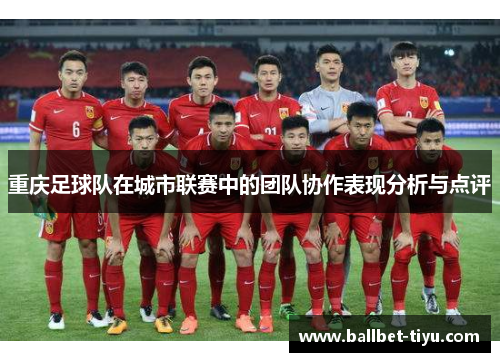 重庆足球队在城市联赛中的团队协作表现分析与点评