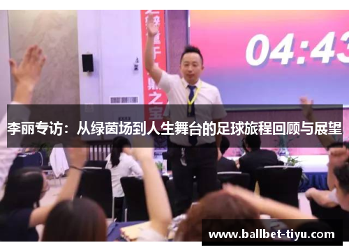 李丽专访：从绿茵场到人生舞台的足球旅程回顾与展望