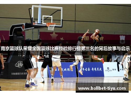 南京篮球队荣登全国篮球比赛经验排行榜第三名的背后故事与启示