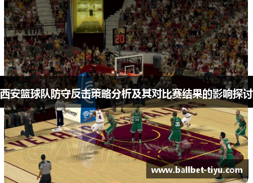 西安篮球队防守反击策略分析及其对比赛结果的影响探讨