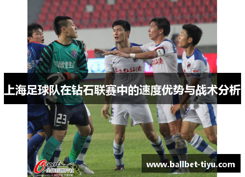 上海足球队在钻石联赛中的速度优势与战术分析
