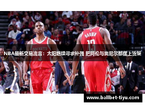 NBA最新交易流言：太阳继续寻求补强 把阿伦与奥尼尔都摆上货架