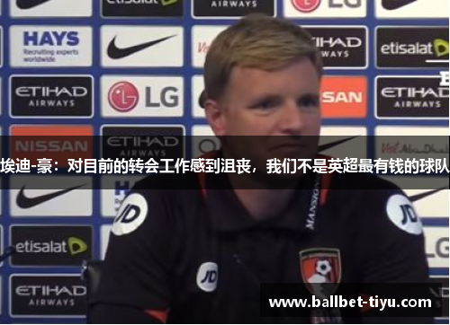埃迪-豪：对目前的转会工作感到沮丧，我们不是英超最有钱的球队