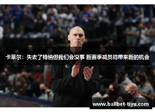 卡莱尔：失去了特纳但我们会没事 新赛季减员将带来新的机会
