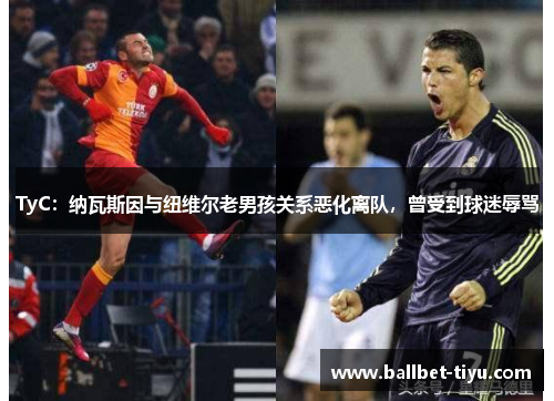 TyC：纳瓦斯因与纽维尔老男孩关系恶化离队，曾受到球迷辱骂