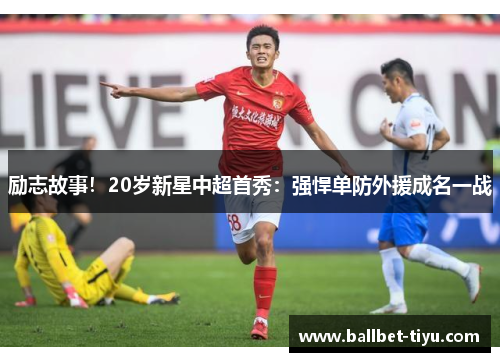 励志故事！20岁新星中超首秀：强悍单防外援成名一战