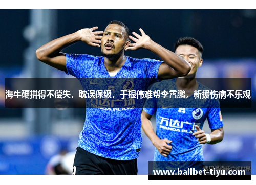 海牛硬拼得不偿失，耽误保级，于根伟难帮李霄鹏，新援伤病不乐观