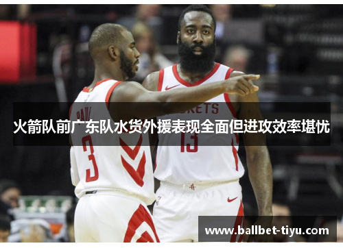 火箭队前广东队水货外援表现全面但进攻效率堪忧