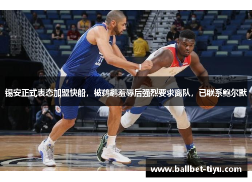锡安正式表态加盟快船，被鹈鹕羞辱后强烈要求离队，已联系鲍尔默